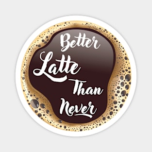 ☕ Better Latte than Never, Cup of Coffee, Caffeine, Coffee Lover Magnet